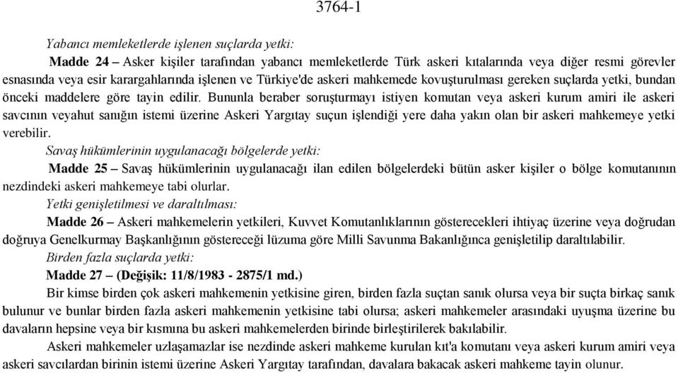 Bununla beraber soruşturmayı istiyen komutan veya askeri kurum amiri ile askeri savcının veyahut sanığın istemi üzerine Askeri Yargıtay suçun işlendiği yere daha yakın olan bir askeri mahkemeye yetki