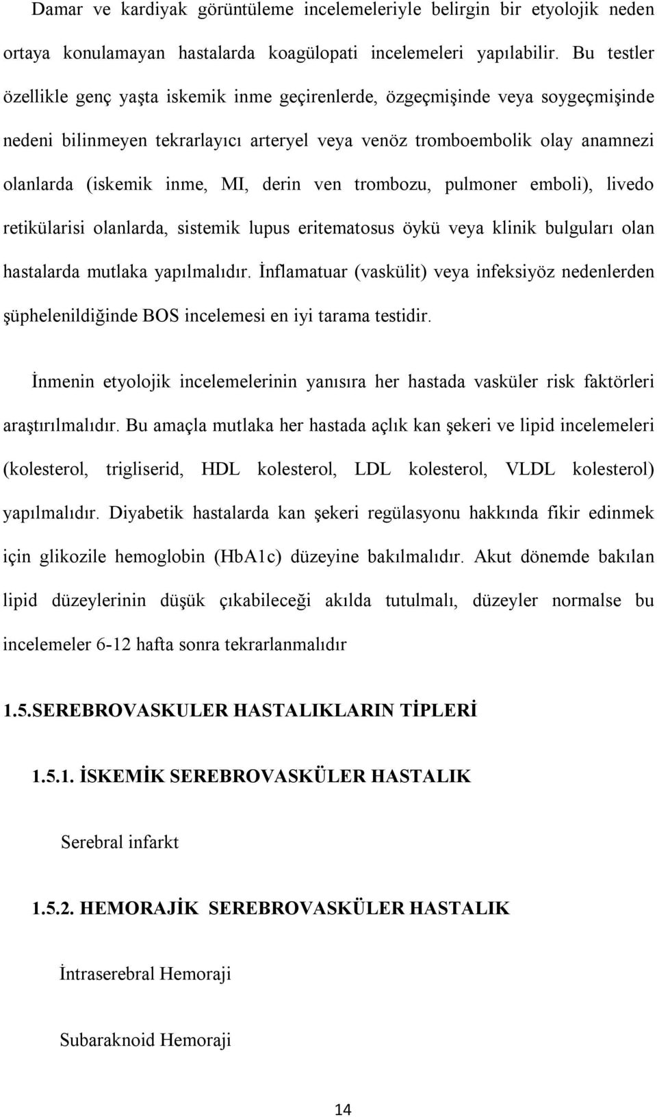 derin ven trombozu, pulmoner emboli), livedo retikülarisi olanlarda, sistemik lupus eritematosus öykü veya klinik bulguları olan hastalarda mutlaka yapılmalıdır.