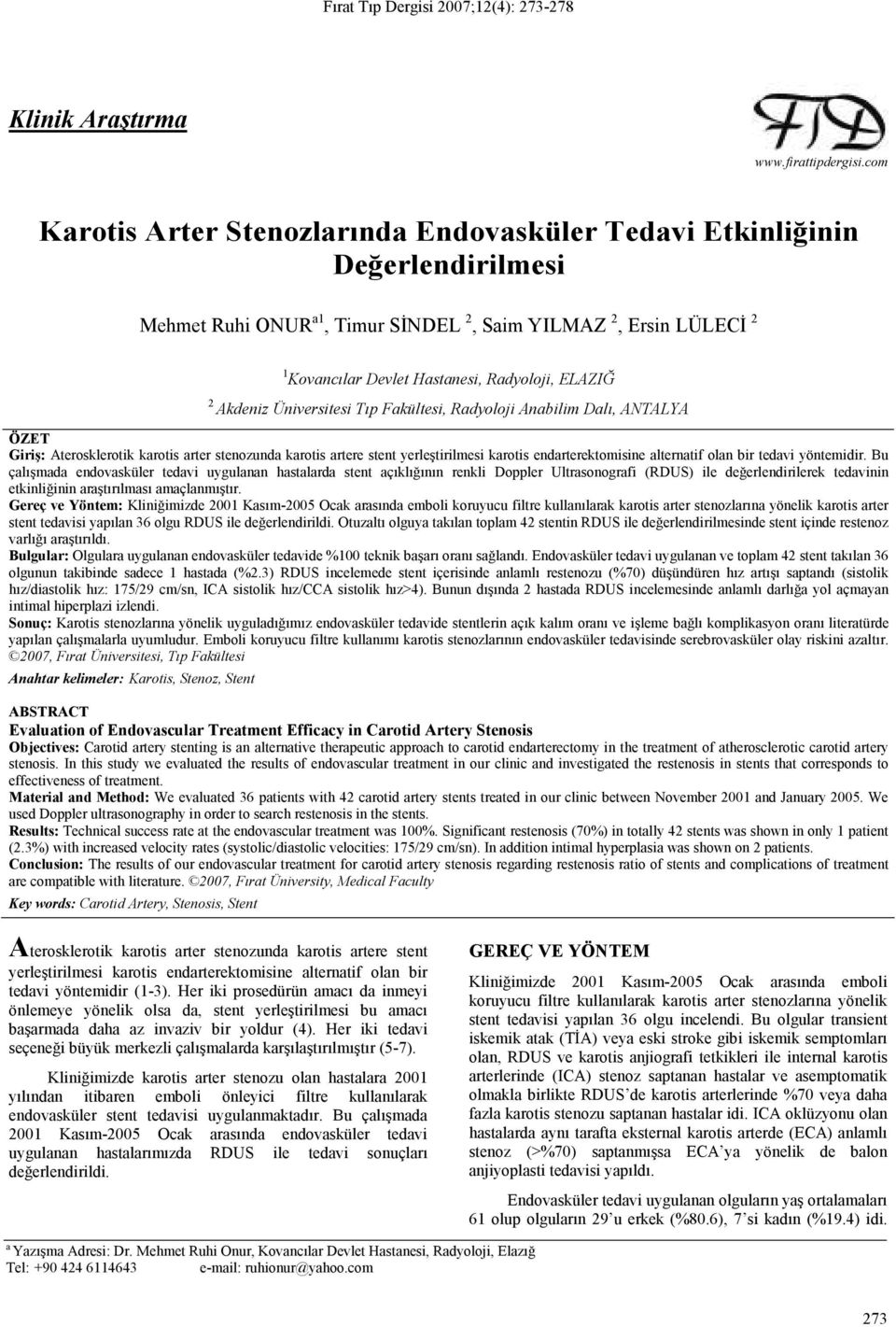 2 Akdeniz Üniversitesi Tıp Fakültesi, Radyoloji Anabilim Dalı, ANTALYA ÖZET Giriş: Aterosklerotik karotis arter stenozunda karotis artere stent yerleştirilmesi karotis endarterektomisine alternatif