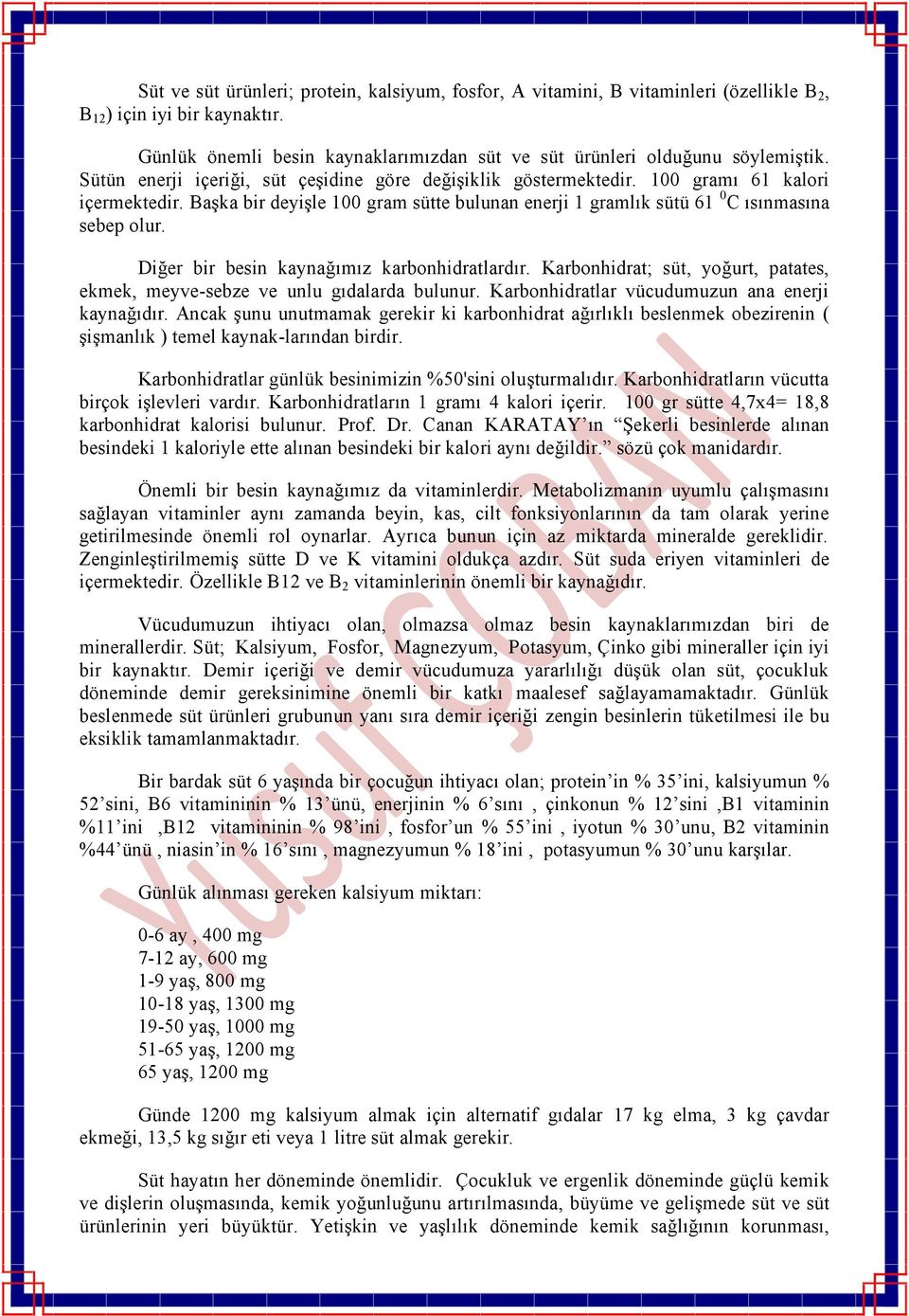 Diğer bir besin kaynağımız karbonhidratlardır. Karbonhidrat; süt, yoğurt, patates, ekmek, meyve-sebze ve unlu gıdalarda bulunur. Karbonhidratlar vücudumuzun ana enerji kaynağıdır.