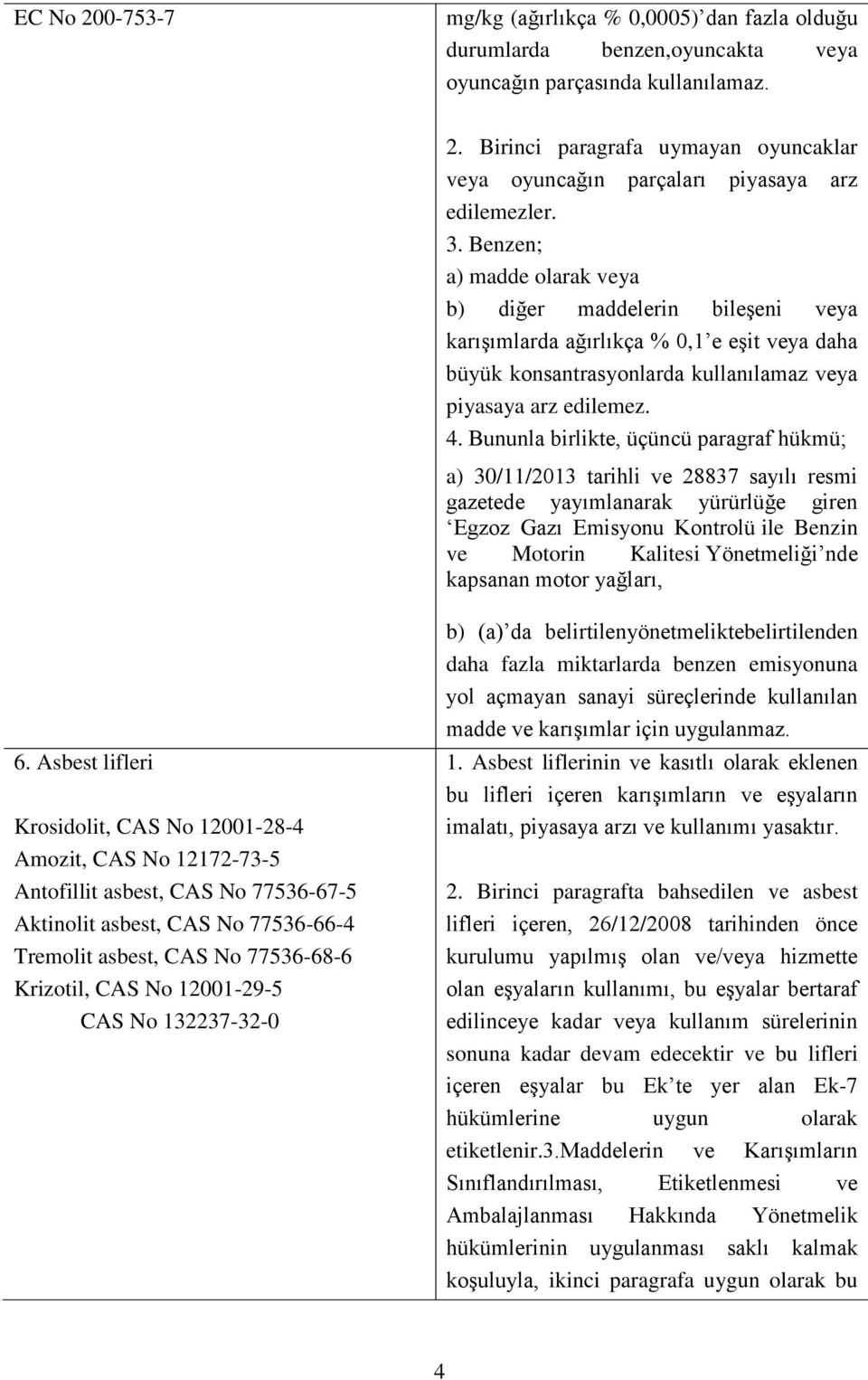 Bununla birlikte, üçüncü paragraf hükmü; a) 30/11/2013 tarihli ve 28837 sayılı resmi gazetede yayımlanarak yürürlüğe giren Egzoz Gazı Emisyonu Kontrolü ile Benzin ve Motorin Kalitesi Yönetmeliği nde