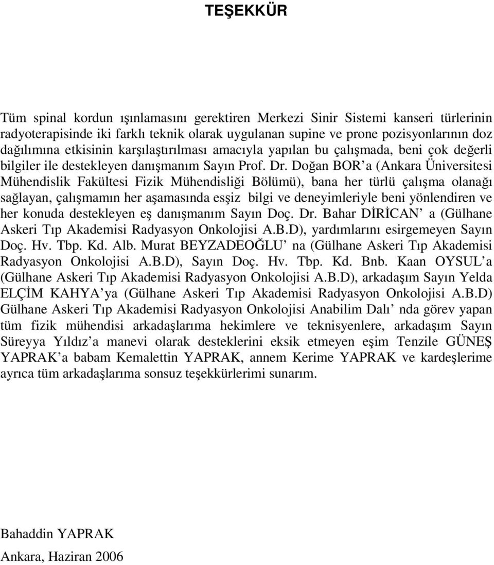 Doğan BOR a (Ankara Üniversitesi Mühendislik Fakültesi Fizik Mühendisliği Bölümü), bana her türlü çalışma olanağı sağlayan, çalışmamın her aşamasında esşiz bilgi ve deneyimleriyle beni yönlendiren ve