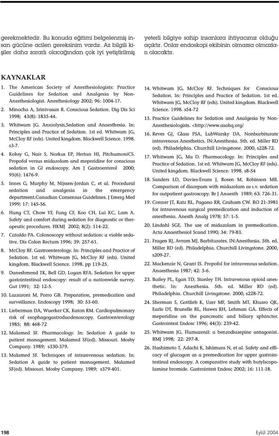 The American Society of Anesthesiologists: Practice Guidelines for Sedation and Analgesia by Non- Anesthesiologist. Anesthesiology 2002; 96: 1004-17. 2. Minocha A, Srinivasan R. Conscious Sedation.