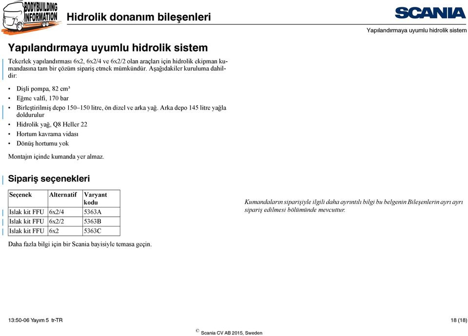 Arka depo 145 litre yağla doldurulur Hidrolik yağ, Q8 Heller 22 Hortum kavrama vidası Dönüş hortumu yok Montajın içinde kumanda yer almaz.