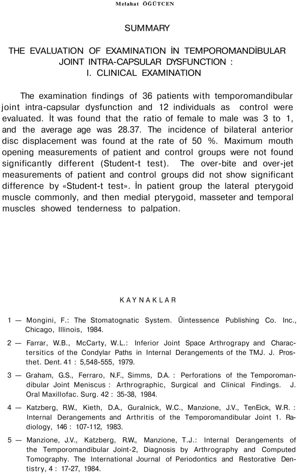 İt was found that the ratio of female to male was 3 to 1, and the average age was 28.37. The incidence of bilateral anterior disc displacement was found at the rate of 50 %.