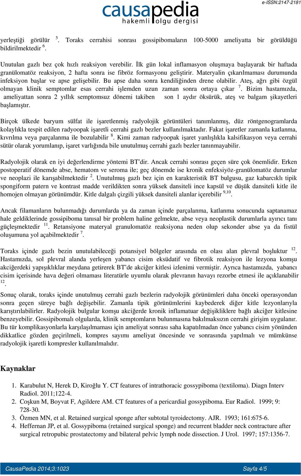 Materyalin çıkarılmaması durumunda infeksiyon başlar ve apse gelişebilir. Bu apse daha sonra kendiliğinden drene olabilir.