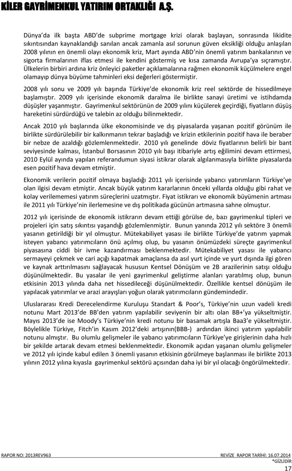 Ülkelerin birbiri ardına kriz önleyici paketler açıklamalarına rağmen ekonomik küçülmelere engel olamayıp dünya büyüme tahminleri eksi değerleri göstermiştir.