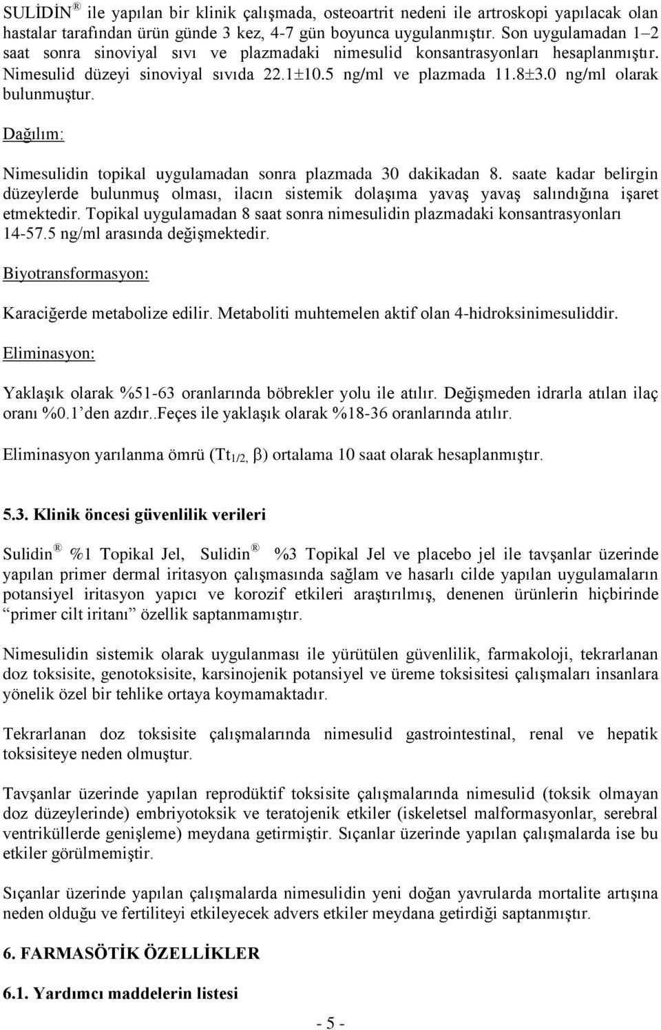 Dağılım: Nimesulidin topikal uygulamadan sonra plazmada 30 dakikadan 8. saate kadar belirgin düzeylerde bulunmuş olması, ilacın sistemik dolaşıma yavaş yavaş salındığına işaret etmektedir.