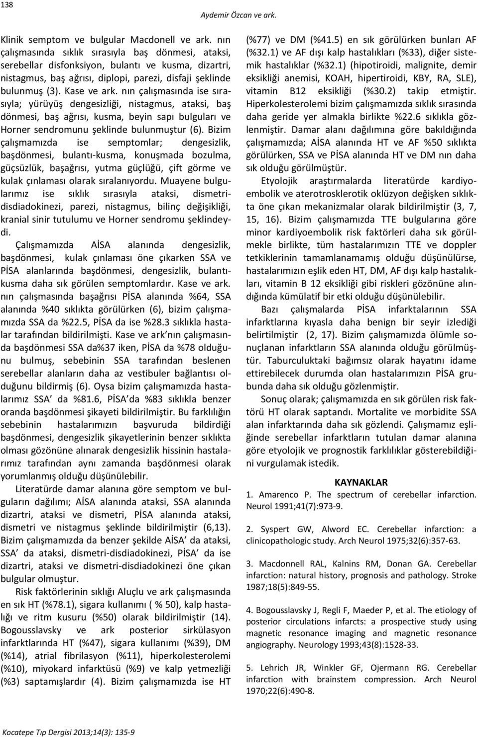 nın çalışmasında ise sırasıyla; yürüyüş dengesizliği, nistagmus, ataksi, baş dönmesi, baş ağrısı, kusma, beyin sapı bulguları ve Horner sendromunu şeklinde bulunmuştur (6).