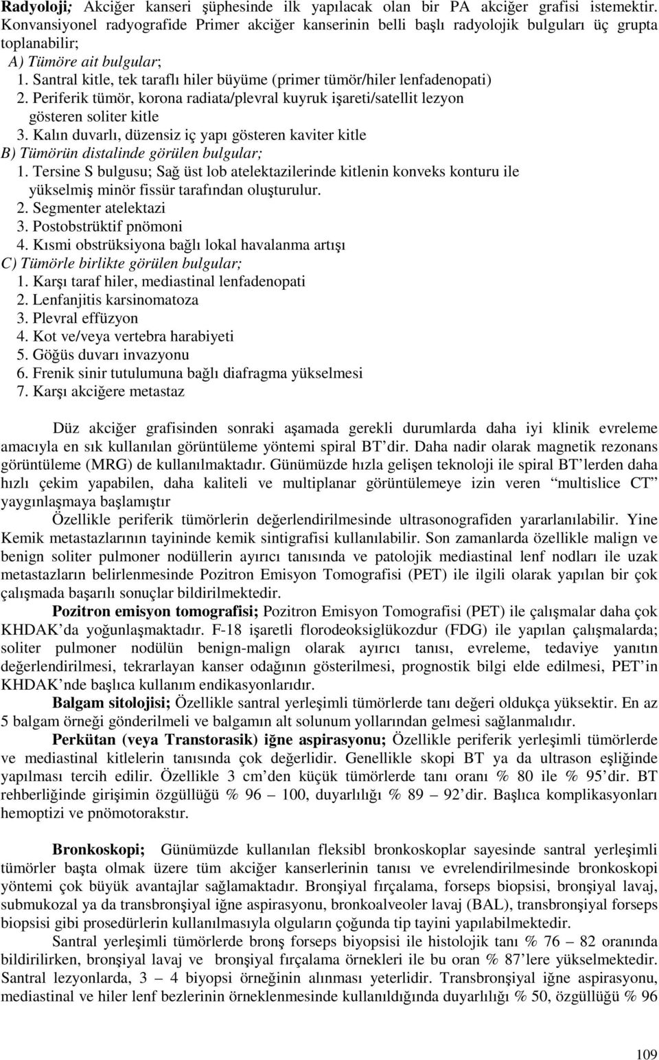 Santral kitle, tek taraflı hiler büyüme (primer tümör/hiler lenfadenopati) 2. Periferik tümör, korona radiata/plevral kuyruk işareti/satellit lezyon gösteren soliter kitle 3.