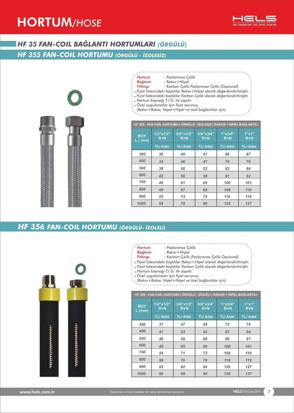 (Rakor+Rakor, Nipel+Nipel ve özel bağlantılar için) HF 355 - FAN COİL HORTUMU ( ÖRGÜLÜ - İZOLESİZ ) RAKOR + NİPEL BAĞLANTILI BOY L ( mm) 1/2 x1/2 3/4 x1/2 3/4 x3/4 1 x3/4 1 x1 300 30 40 41 66 67 400