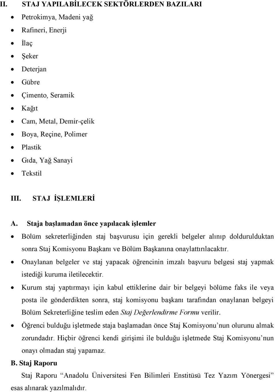 Staja başlamadan önce yapılacak işlemler Bölüm sekreterliğinden staj başvurusu için gerekli belgeler alınıp doldurulduktan sonra Staj Komisyonu Başkanı ve Bölüm Başkanına onaylattırılacaktır.