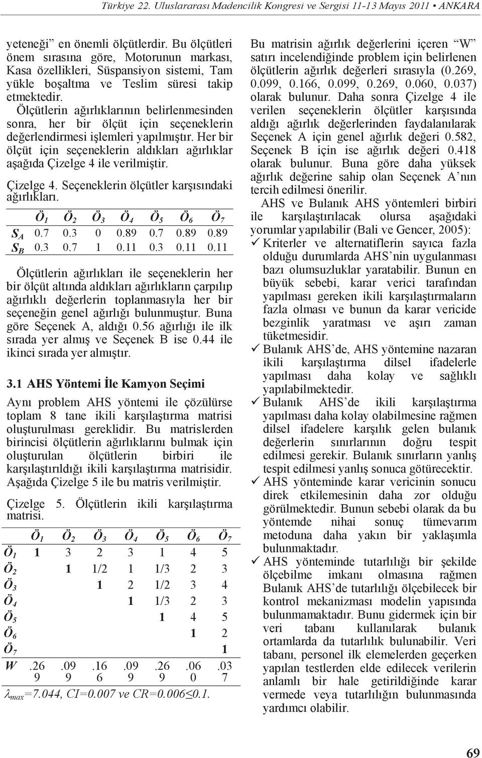 Ölçütlerin ağırlıklarının belirlenmesinden sonra, her bir ölçüt için seçeneklerin değerlendirmesi işlemleri yapılmıştır.