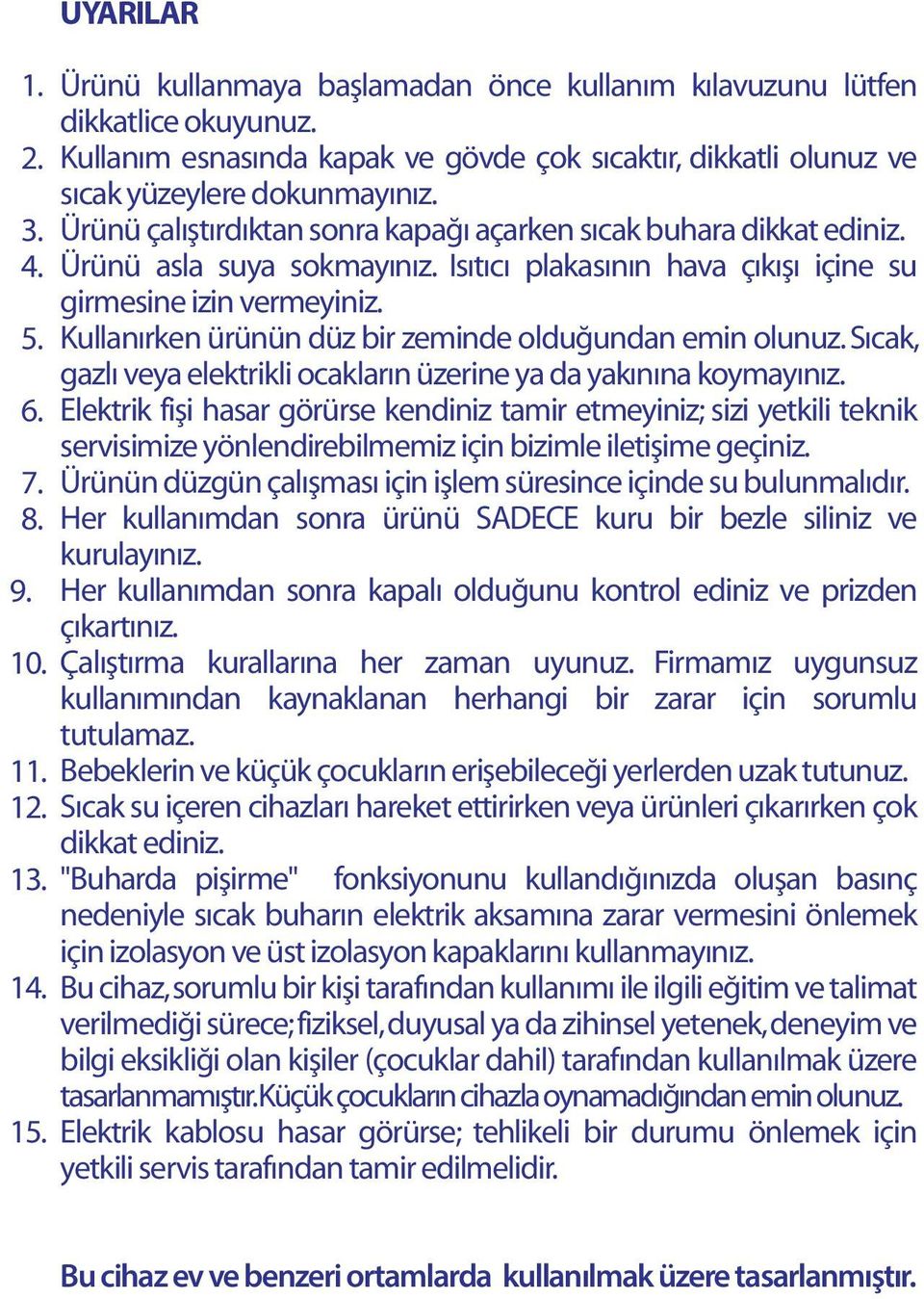 Isıtıcı plakasının hava çıkışı içine su girmesine izin vermeyiniz. Kullanırken ürünün düz bir zeminde olduğundan emin olunuz. Sıcak, gazlı veya elektrikli ocakların üzerine ya da yakınına koymayınız.