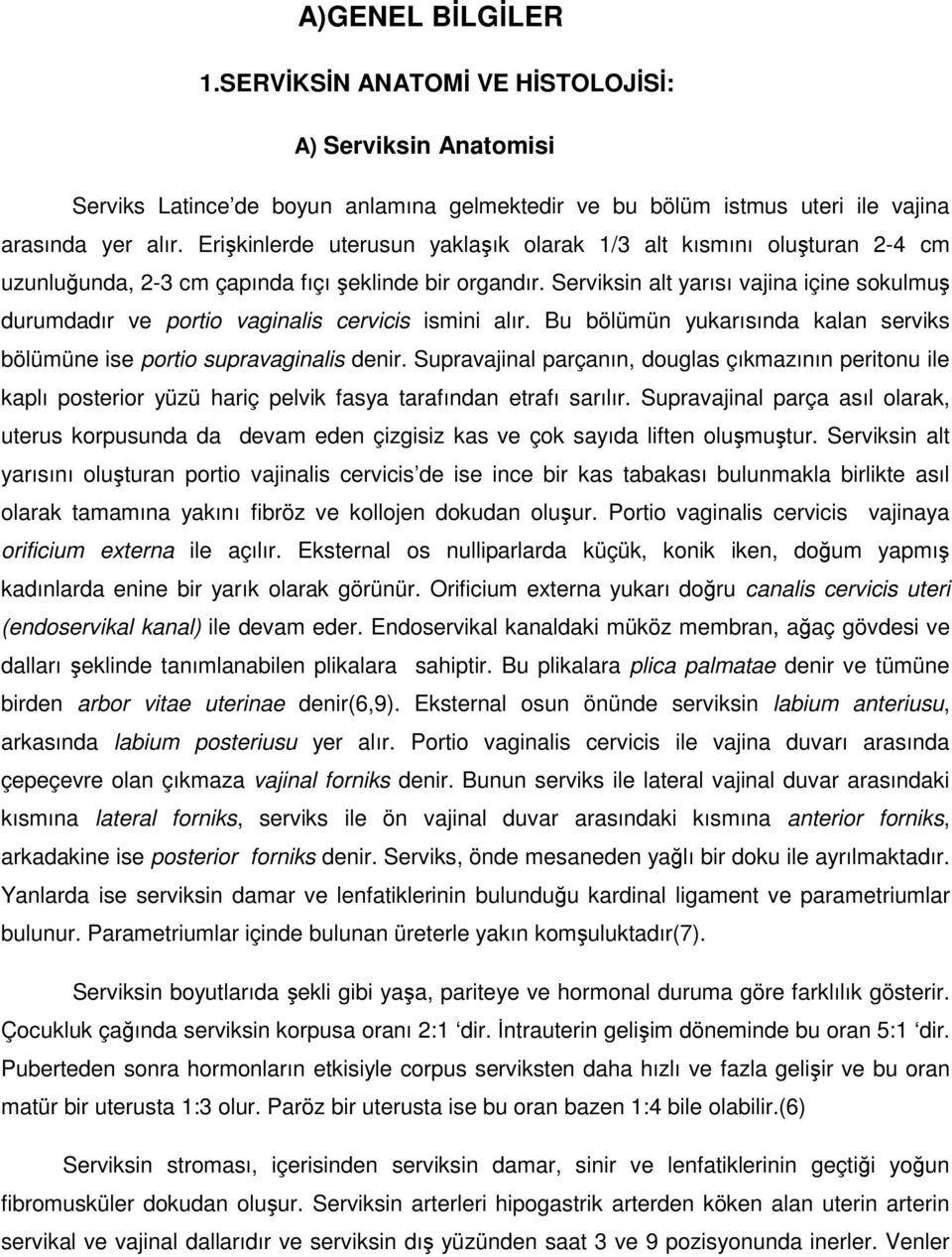 Serviksin alt yarısı vajina içine sokulmuş durumdadır ve portio vaginalis cervicis ismini alır. Bu bölümün yukarısında kalan serviks bölümüne ise portio supravaginalis denir.