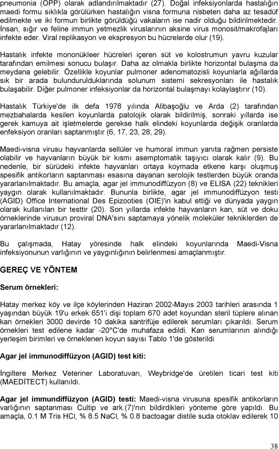 bildirilmektedir. İnsan, sığır ve feline immun yetmezlik viruslarının aksine virus monosit/makrofajları infekte eder. Viral replikasyon ve ekspresyon bu hücrelerde olur (19).