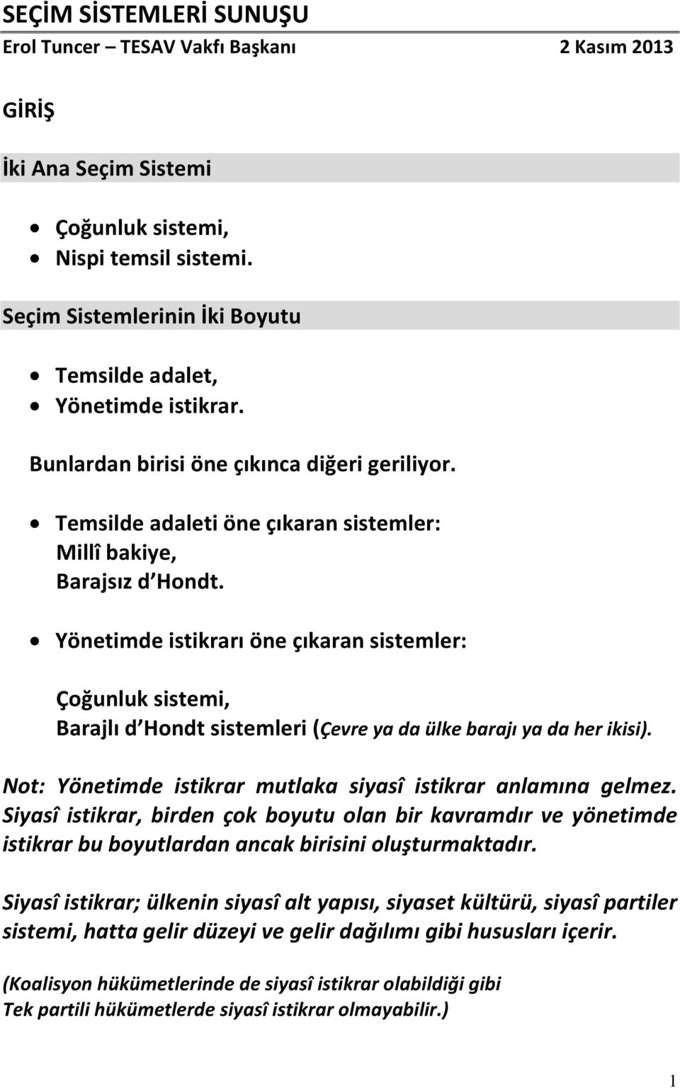 Yönetimde istikrarı öne çıkaran sistemler: Çoğunluk sistemi, Barajlı d Hondt sistemleri (Çevre ya da ülke barajı ya da her ikisi). Not: Yönetimde istikrar mutlaka siyasî istikrar anlamına gelmez.