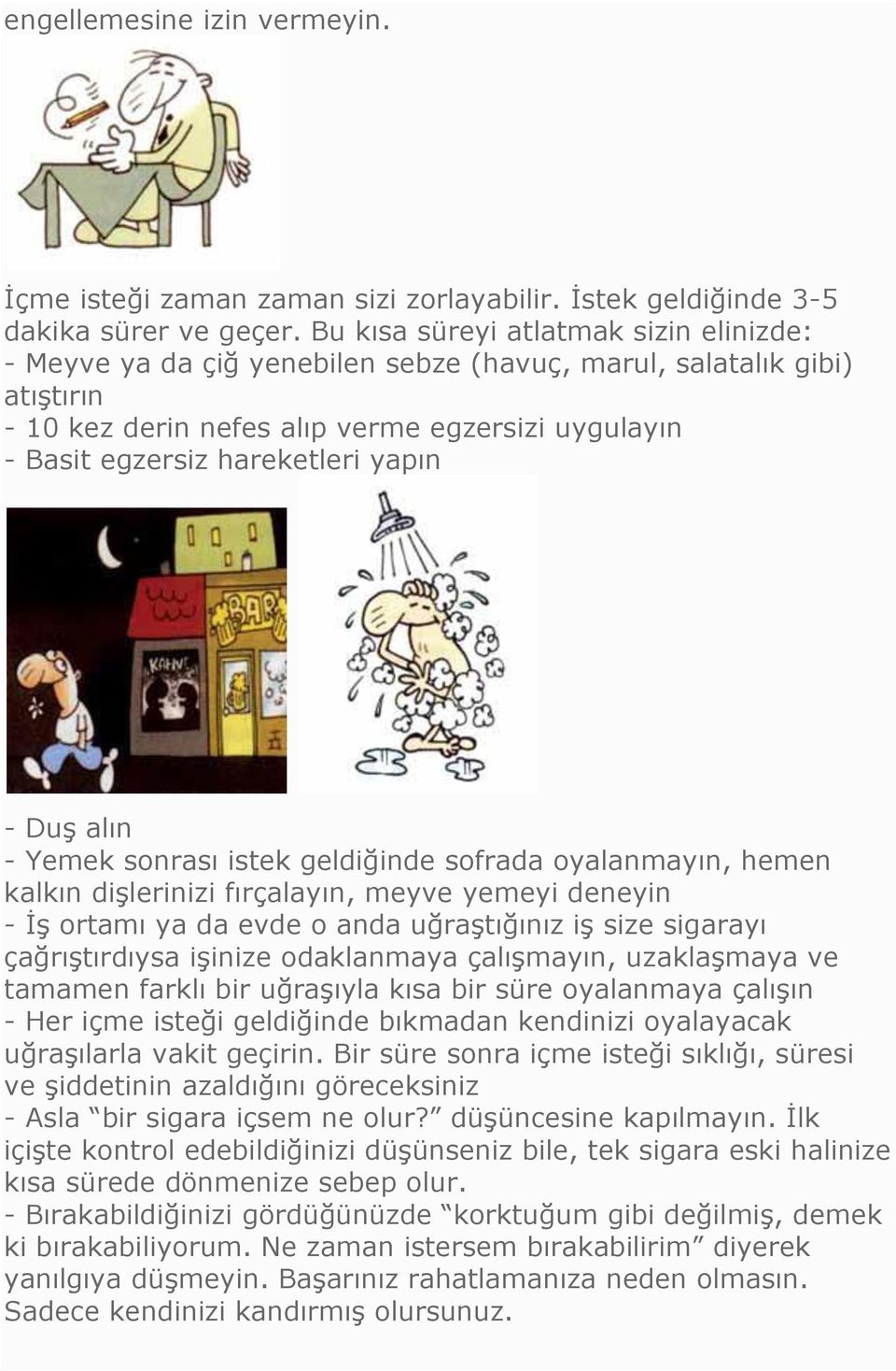 yapın - Duş alın - Yemek sonrası istek geldiğinde sofrada oyalanmayın, hemen kalkın dişlerinizi fırçalayın, meyve yemeyi deneyin - İş ortamı ya da evde o anda uğraştığınız iş size sigarayı