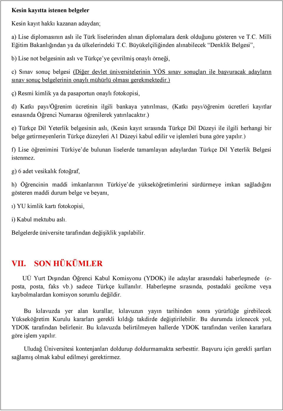 Büyükelçiliğinden alınabilecek Denklik Belgesi, b) Lise not belgesinin aslı ve Türkçe ye çevrilmiş onaylı örneği, c) Sınav sonuç belgesi (Diğer devlet üniversitelerinin YÖS sınav sonuçları ile