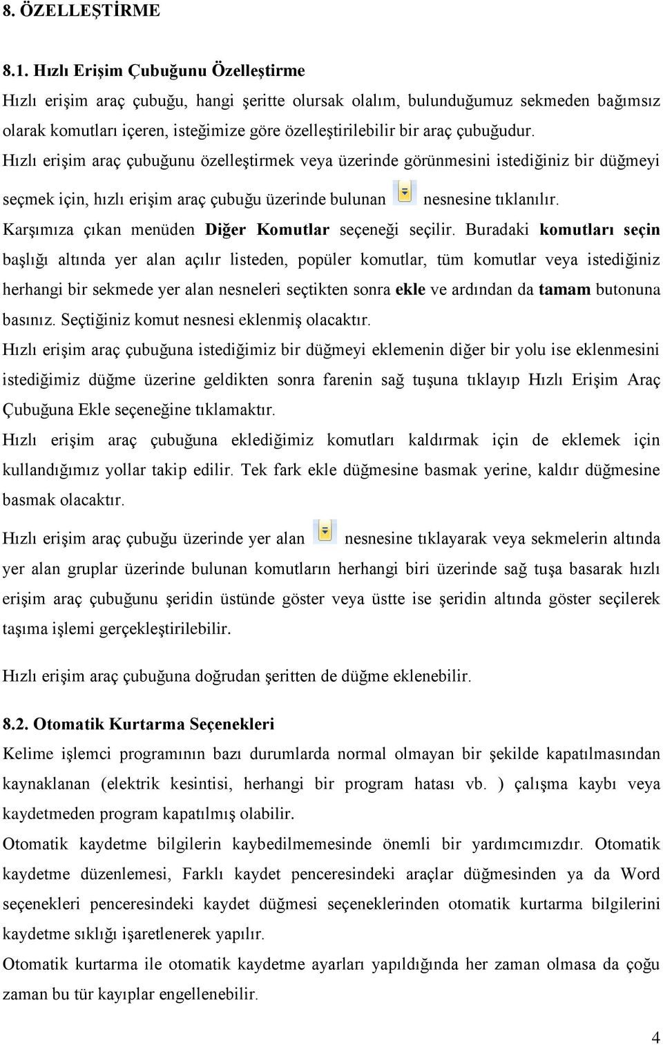 çubuğudur. Hızlı erişim araç çubuğunu özelleştirmek veya üzerinde görünmesini istediğiniz bir düğmeyi seçmek için, hızlı erişim araç çubuğu üzerinde bulunan nesnesine tıklanılır.