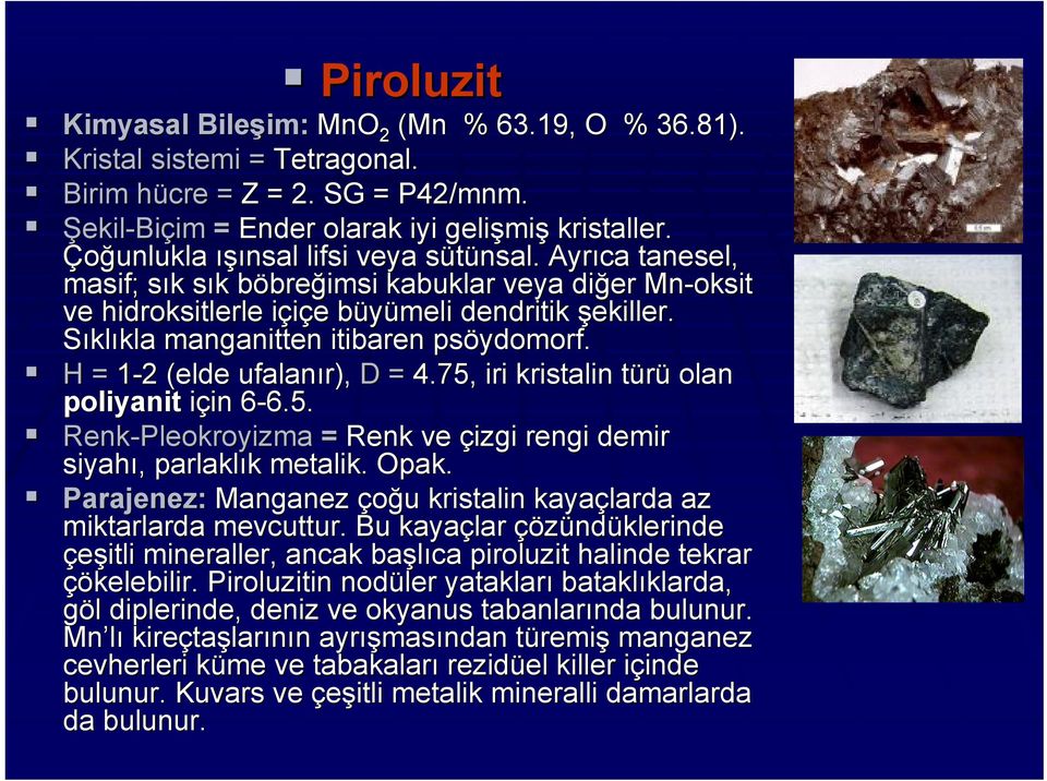 Sıklıkla kla manganitten itibaren psöydomorf ydomorf. H = 1-22 (elde ufalanır), D = 4.75, iri kristalin türüt olan poliyanit için in 6-6.5. 6 6.5. Renk-Pleokroyizma = Renk ve çizgi rengi demir siyahı,, parlaklık k metalik.