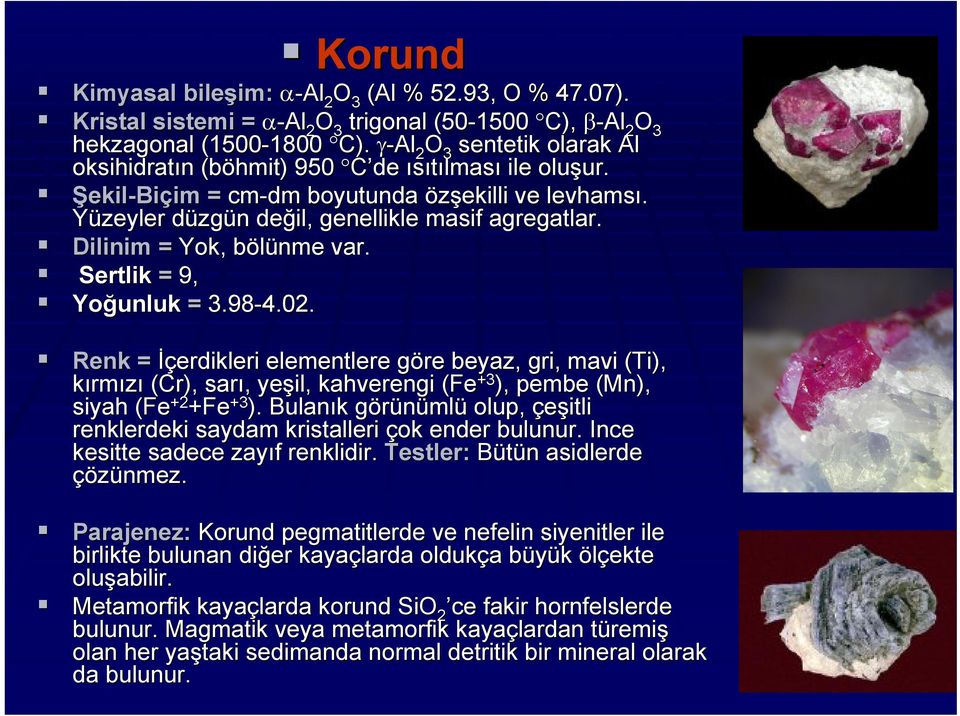 Yüzeyler düzgd zgün n değil, genellikle masif agregatlar. Dilinim = Yok, bölünme b var. Sertlik = 9, Yoğunluk = 3.98-4.02.