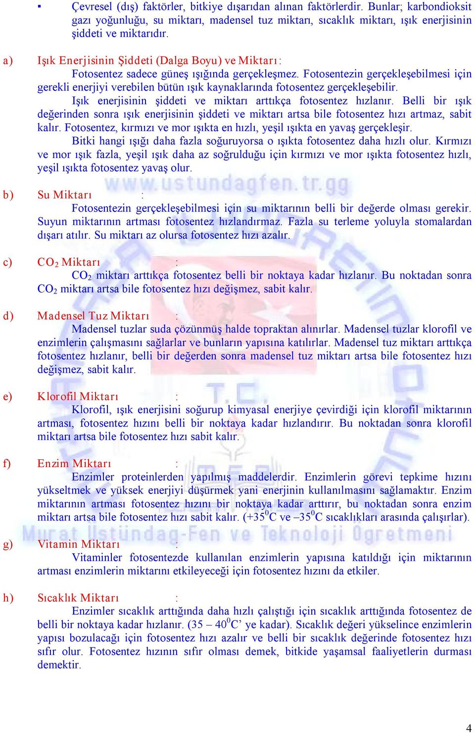 Fotosentezin gerçekleşebilmesi için gerekli enerjiyi verebilen bütün ışık kaynaklarında fotosentez gerçekleşebilir. Işık enerjisinin şiddeti ve miktarı arttıkça fotosentez hızlanır.