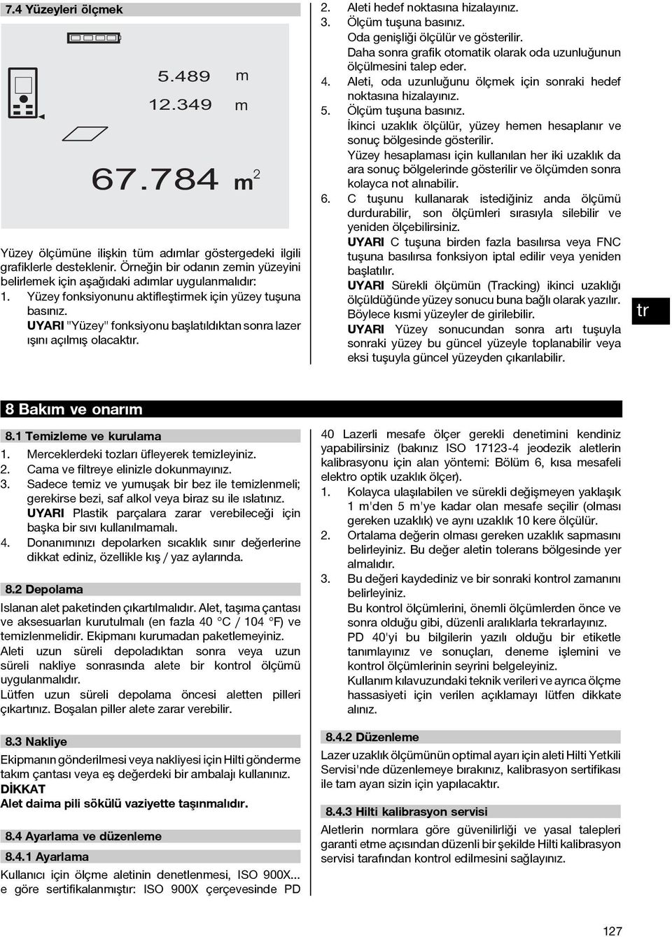 "Yüzey" fonksiyonu başlatıldıktan sonra lazer ışını açılış olacaktır. 2. Aleti hedef noktasına hizalayınız. 3. Ölçü tuşuna basınız. Oda genişliği ölçülür ve gösterilir.