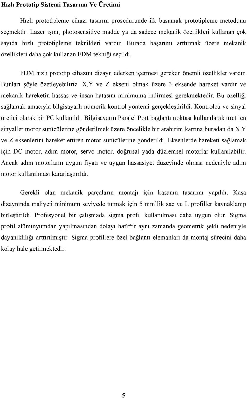 Burada başarımı arttırmak üzere mekanik özellikleri daha çok kullanan FDM tekniği seçildi. FDM hızlı prototip cihazını dizayn ederken içermesi gereken önemli özellikler vardır.