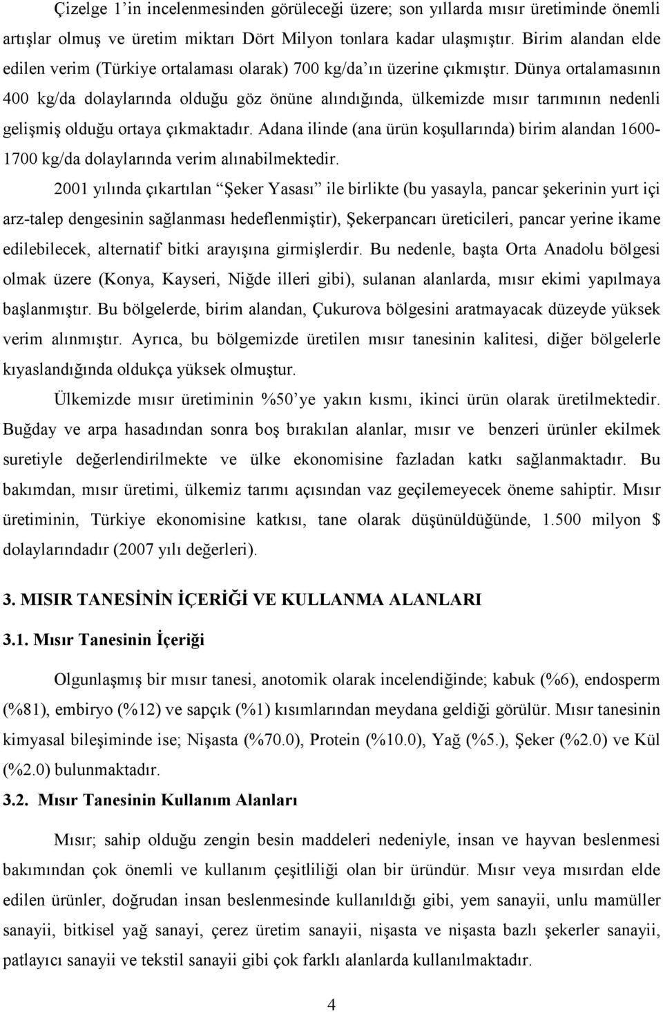 Dünya ortalamasının 400 kg/da dolaylarında olduğu göz önüne alındığında, ülkemizde mısır tarımının nedenli gelişmiş olduğu ortaya çıkmaktadır.