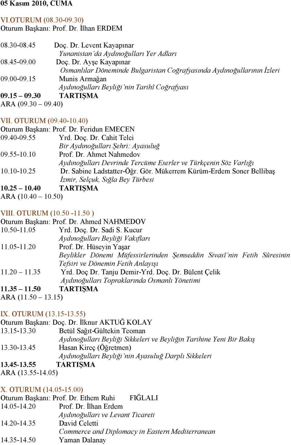 Feridun EMECEN 09.40-09.55 Yrd. Doç. Dr. Cahit Telci Bir Aydınoğulları Şehri: Ayasuluğ 09.55-10.10 Prof. Dr. Ahmet Nahmedov Aydınoğulları Devrinde Tercüme Eserler ve Türkçenin Söz Varlığı 10.10-10.