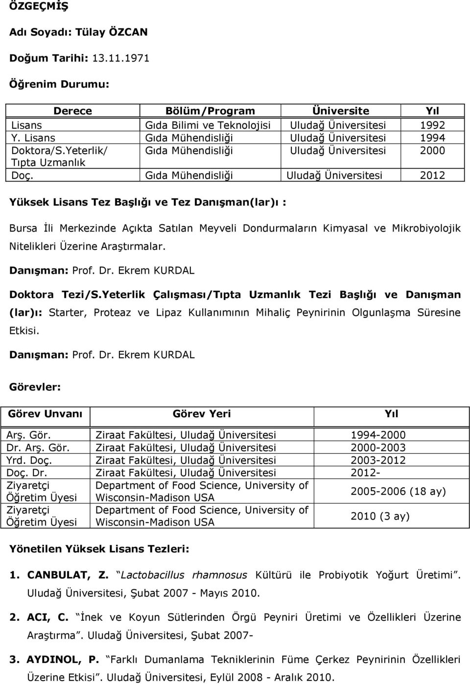 Gıda Mühendisliği Uludağ Üniversitesi 2012 Yüksek Lisans Tez Başlığı ve Tez Danışman(lar)ı : Bursa İli Merkezinde Açıkta Satılan Meyveli Dondurmaların Kimyasal ve Mikrobiyolojik Nitelikleri Üzerine