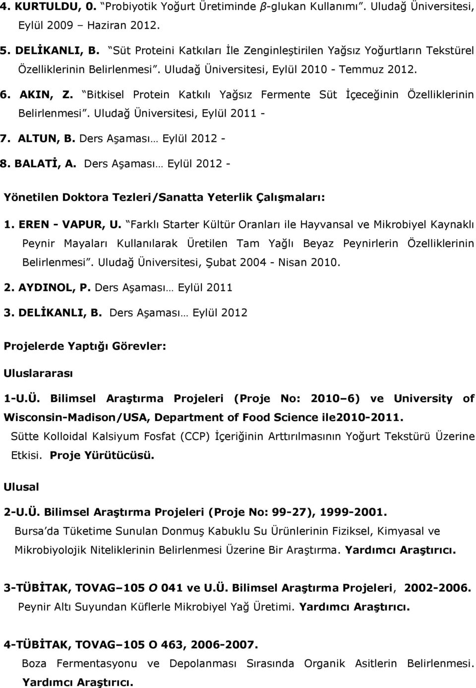 Bitkisel Protein Katkılı Yağsız Fermente Süt İçeceğinin Özelliklerinin Belirlenmesi. Uludağ Üniversitesi, Eylül 2011-7. ALTUN, B. Ders Aşaması Eylül 2012-8. BALATİ, A.