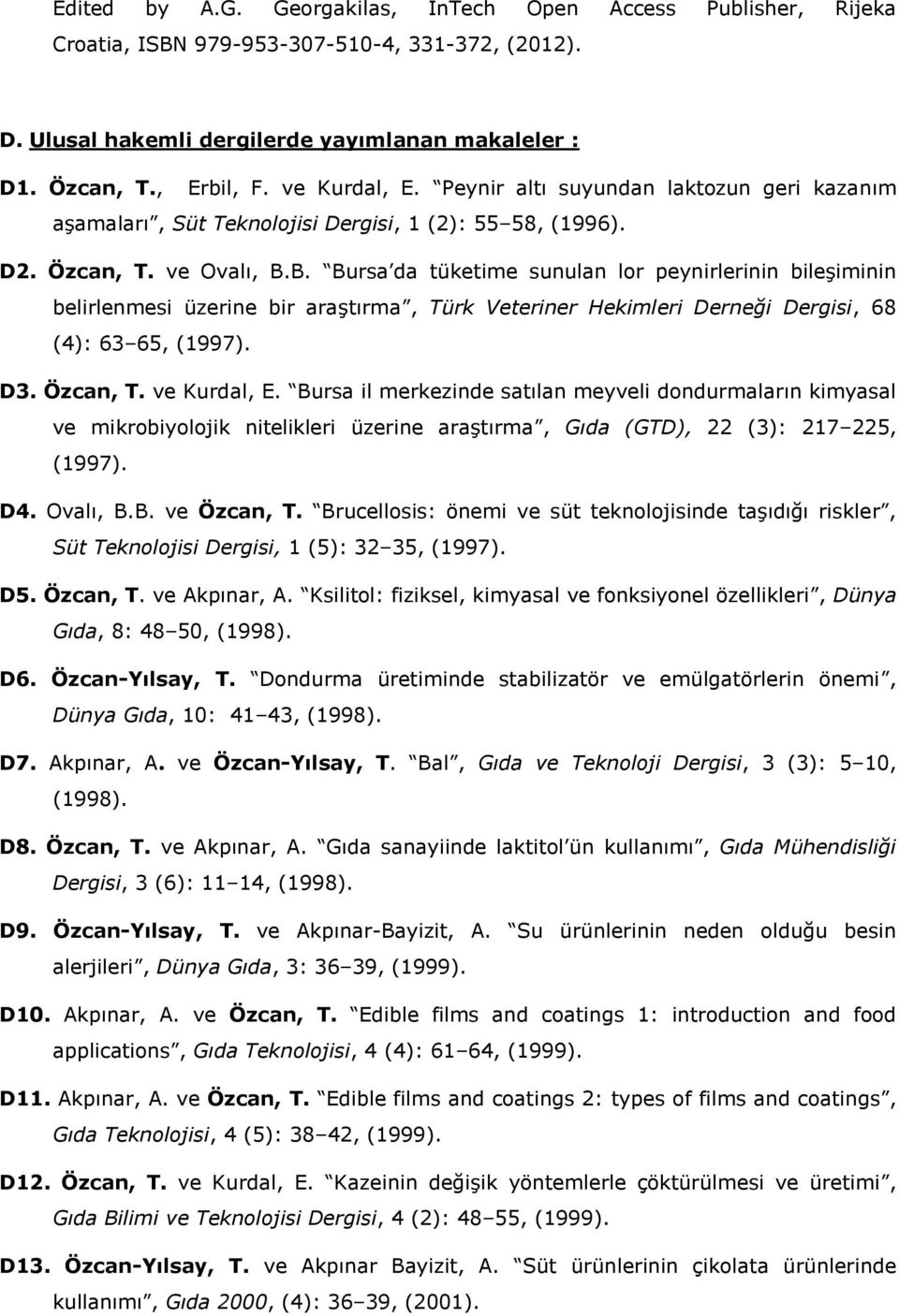 B. Bursa da tüketime sunulan lor peynirlerinin bileşiminin belirlenmesi üzerine bir araştırma, Türk Veteriner Hekimleri Derneği Dergisi, 68 (4): 63 65, (1997). D3. Özcan, T. ve Kurdal, E.