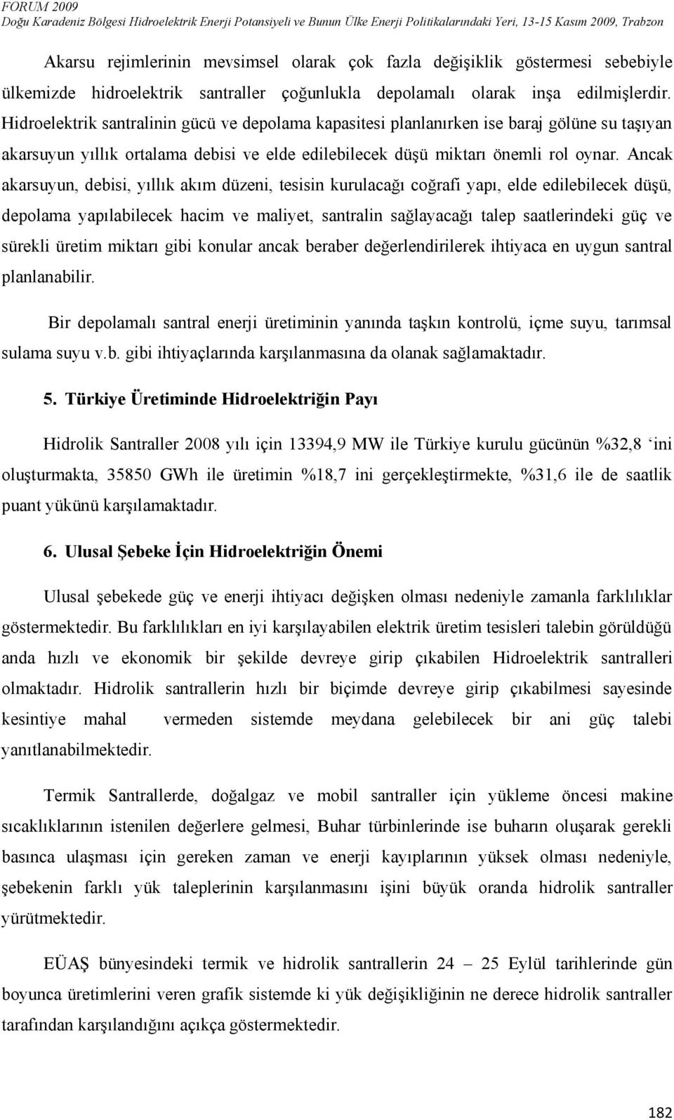 Ancak akarsuyun, debisi, yıllık akım düzeni, tesisin kurulacağı coğrafi yapı, elde edilebilecek düşü, depolama yapılabilecek hacim ve maliyet, santralin sağlayacağı talep saatlerindeki güç ve sürekli