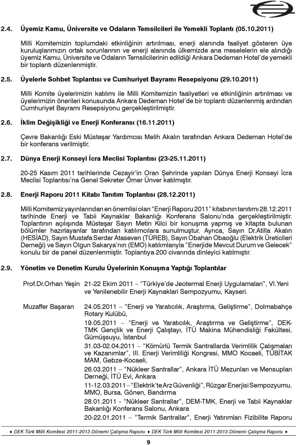 Kamu, Üniversite ve Odaların Temsilcilerinin edildiği Ankara Dedeman Hotel de yemekli bir toplantı düzenlenmiştir. 2.5. Üyelerle Sohbet Toplantısı ve Cumhuriyet Bayramı Resepsiyonu (29.10.