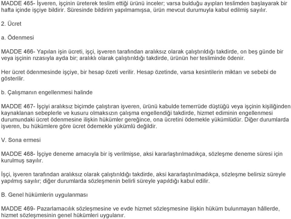 Ödenmesi MADDE 466- Yapılan işin ücreti, işçi, işveren tarafından aralıksız olarak çalıştırıldığı takdirde, on beş günde bir veya işçinin rızasıyla ayda bir; aralıklı olarak çalıştırıldığı takdirde,