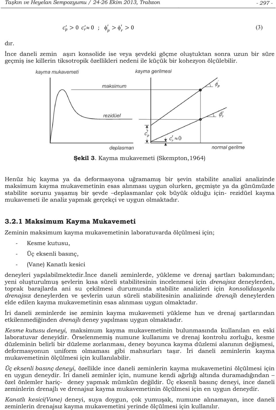 Kayma mukavemeti (Skempton,1964) Henüz hiç kayma ya da deformasyona uramam bir evin stabilite analizi analizinde maksimum kayma mukavemetinin esas alnmas uygun olurken, geçmite ya da günümüzde