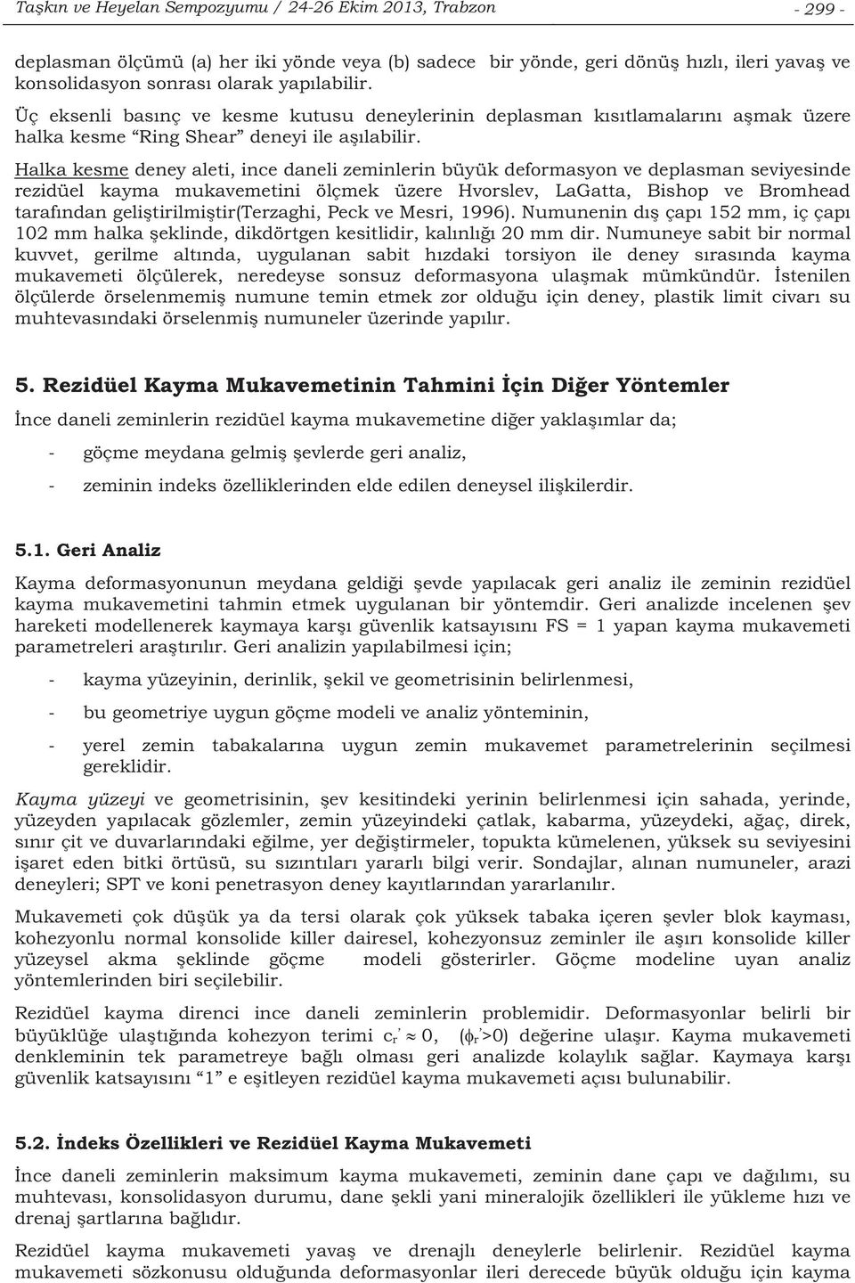 Halka kesme deney aleti, ince daneli zeminlerin büyük deformasyon ve deplasman seviyesinde rezidüel kayma mukavemetini ölçmek üzere Hvorslev, LaGatta, Bishop ve Bromhead tarafndan