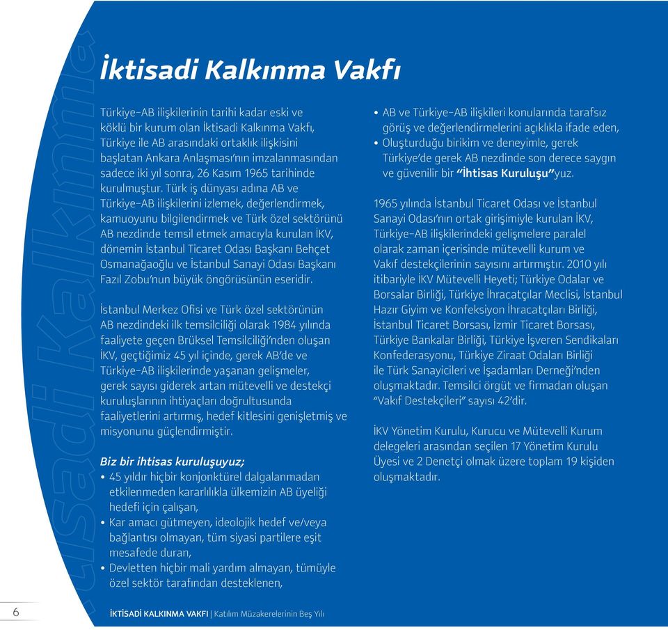 Türk iş dünyası adına AB ve Türkiye-AB ilişkilerini izlemek, değerlendirmek, kamuoyunu bilgilendirmek ve Türk özel sektörünü AB nezdinde temsil etmek amacıyla kurulan İKV, dönemin İstanbul Ticaret