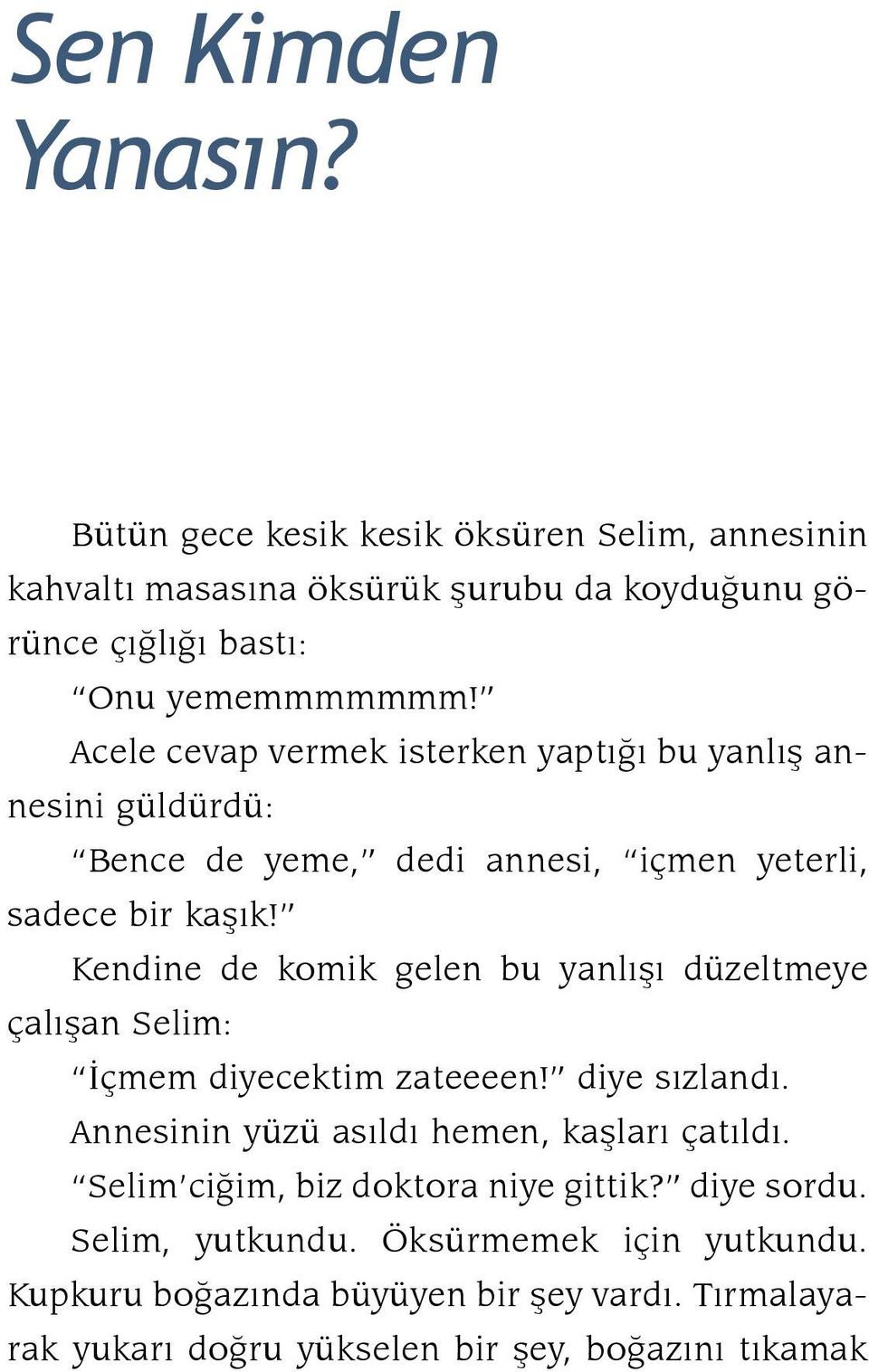 Kendine de komik gelen bu yanlışı düzeltmeye çalışan Selim: İçmem diyecektim zateeeen! diye sızlandı. Annesinin yüzü asıldı hemen, kaşları çatıldı.