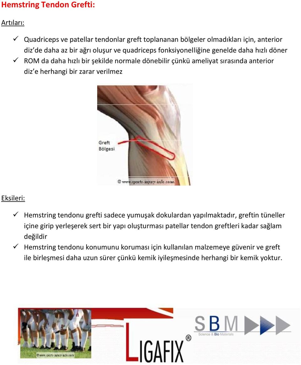 Hemstring tendonu grefti sadece yumuşak dokulardan yapılmaktadır, greftin tüneller içine girip yerleşerek sert bir yapı oluşturması patellar tendon greftleri kadar