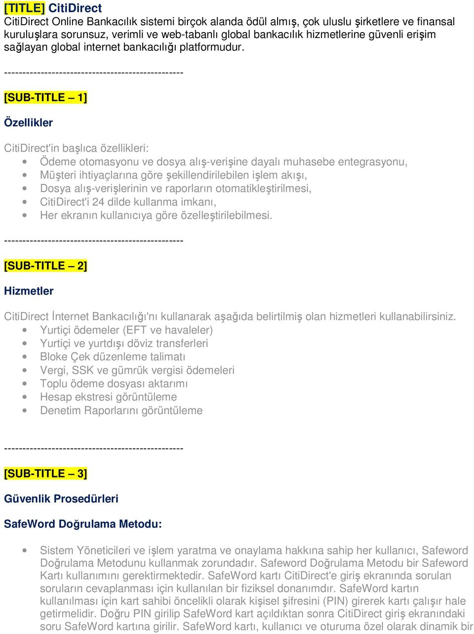 [SUB-TITLE 1] Özellikler CitiDirect'in başlıca özellikleri: Ödeme otomasyonu ve dosya alış-verişine dayalı muhasebe entegrasyonu, Müşteri ihtiyaçlarına göre şekillendirilebilen işlem akışı, Dosya