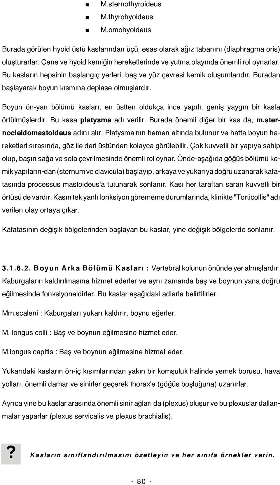 Buradan başlayarak boyun kısmına deplase olmuşlardır. Boyun ön-yan bölümü kasları, en üstten oldukça ince yapılı, geniş yaygın bir kasla örtülmüşlerdir. Bu kasa platysma adı verilir.