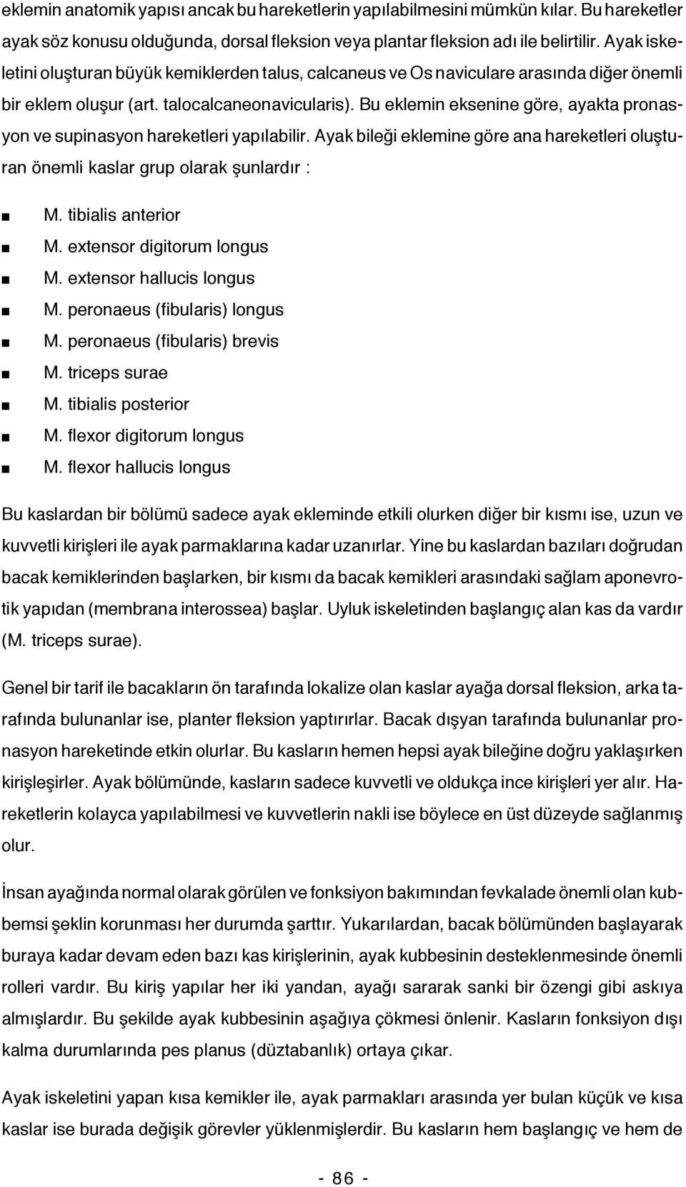 Bu eklemin eksenine göre, ayakta pronasyon ve supinasyon hareketleri yapılabilir. Ayak bileği eklemine göre ana hareketleri oluşturan önemli kaslar grup olarak şunlardır : M. tibialis anterior M.