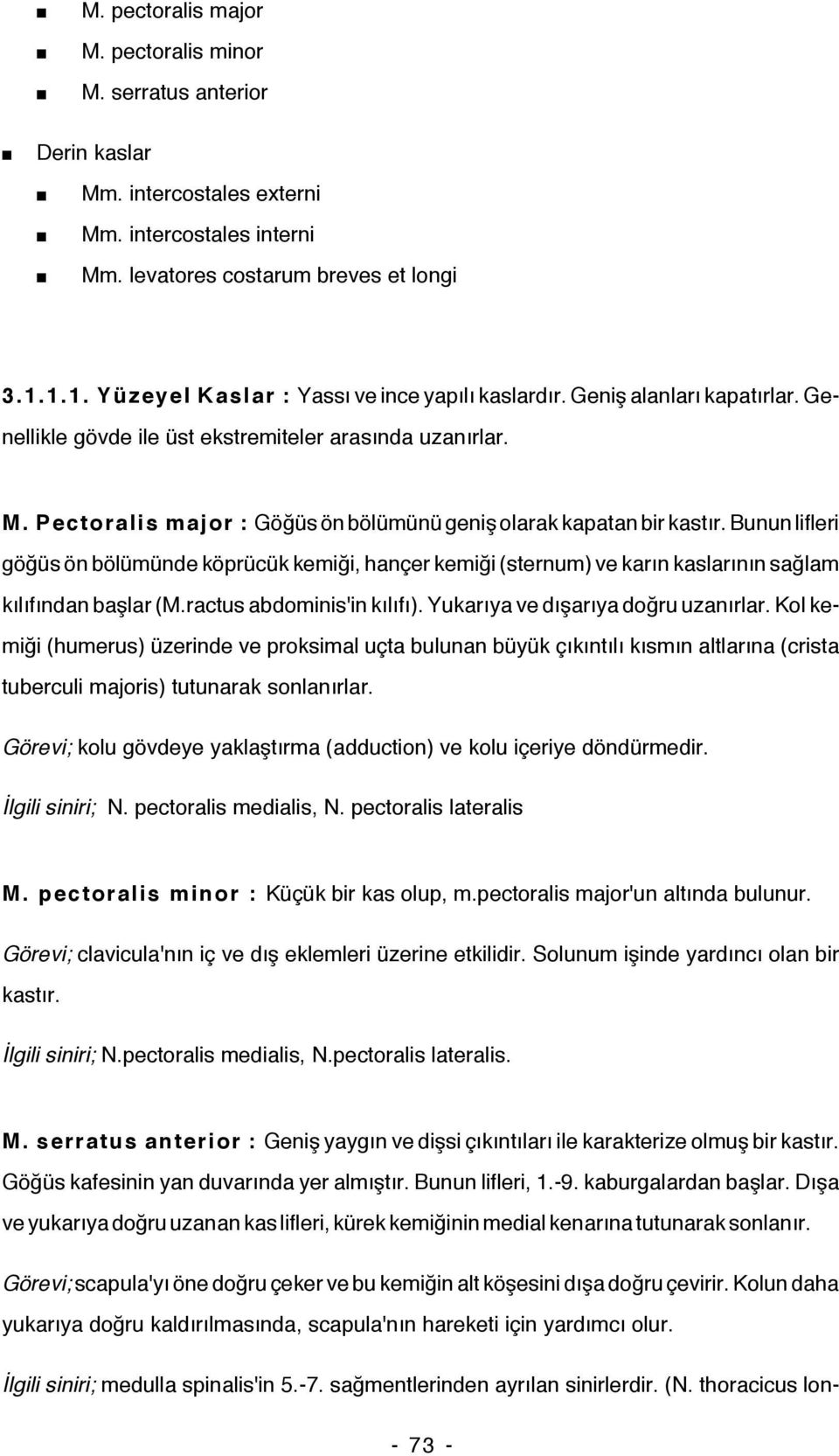 Pectoralis major : Göğüs ön bölümünü geniş olarak kapatan bir kastır. Bunun lifleri göğüs ön bölümünde köprücük kemiği, hançer kemiği (sternum) ve karın kaslarının sağlam kılıfından başlar (M.