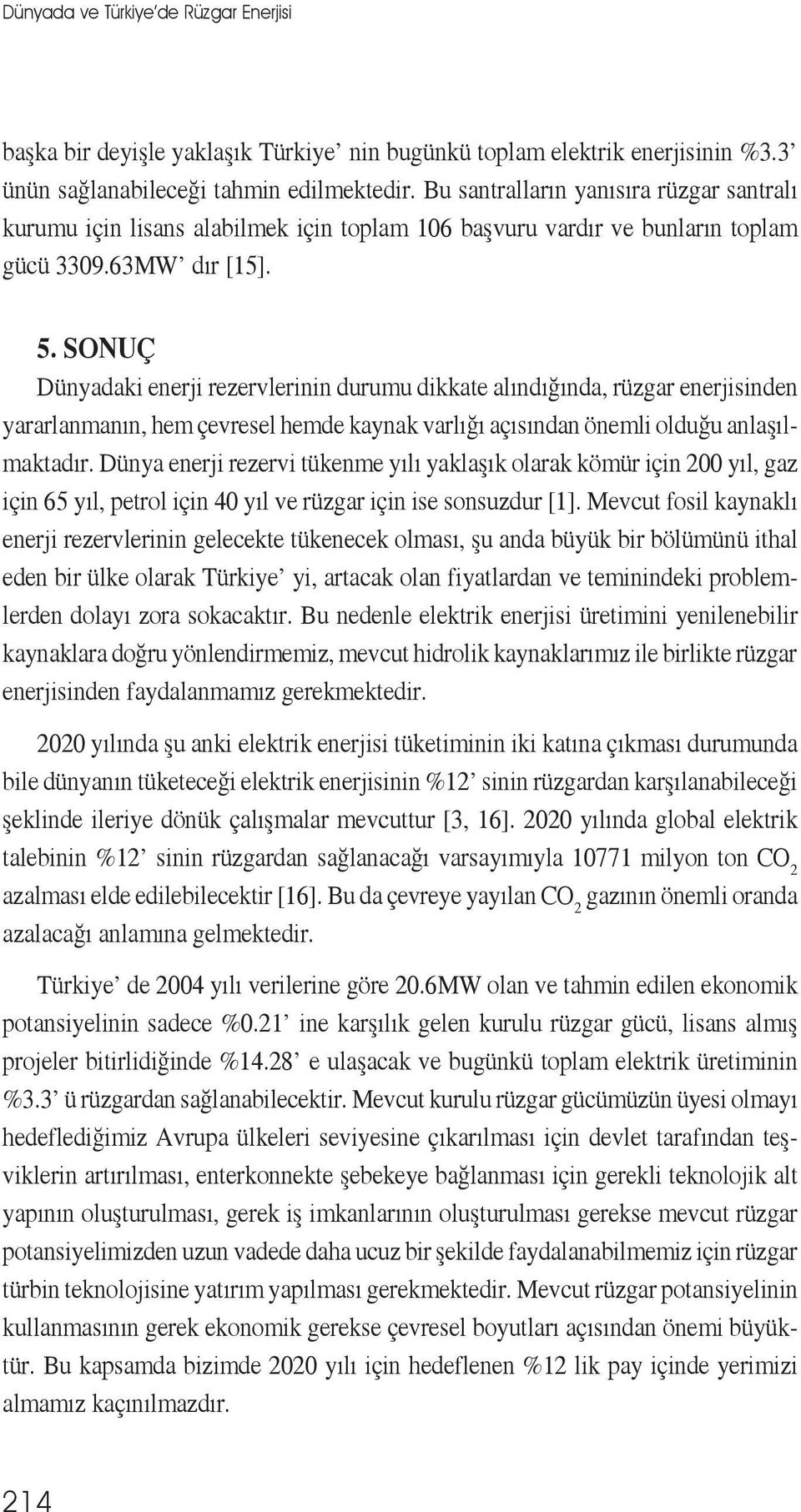 SONUÇ Dünyadaki enerji rezervlerinin durumu dikkate alındığında, rüzgar enerjisinden yararlanmanın, hem çevresel hemde kaynak varlığı açısından önemli olduğu anlaşılmaktadır.