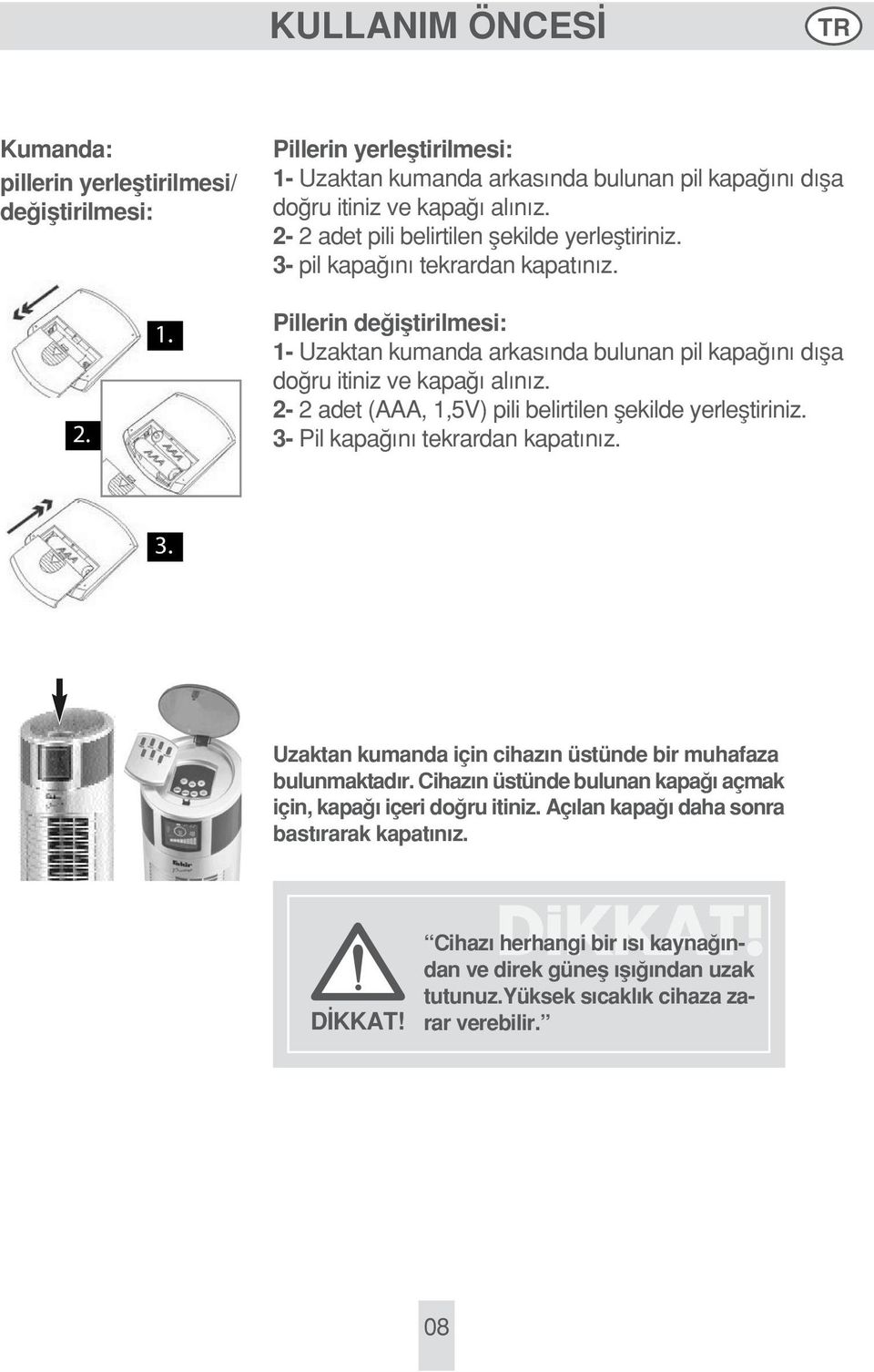 2-2 adet (AAA, 1,5V) pili belirtilen flekilde yerlefltiriniz. 3- Pil kapa n tekrardan kapat n z. Uzaktan kumanda için cihaz n üstünde bir muhafaza bulunmaktad r.