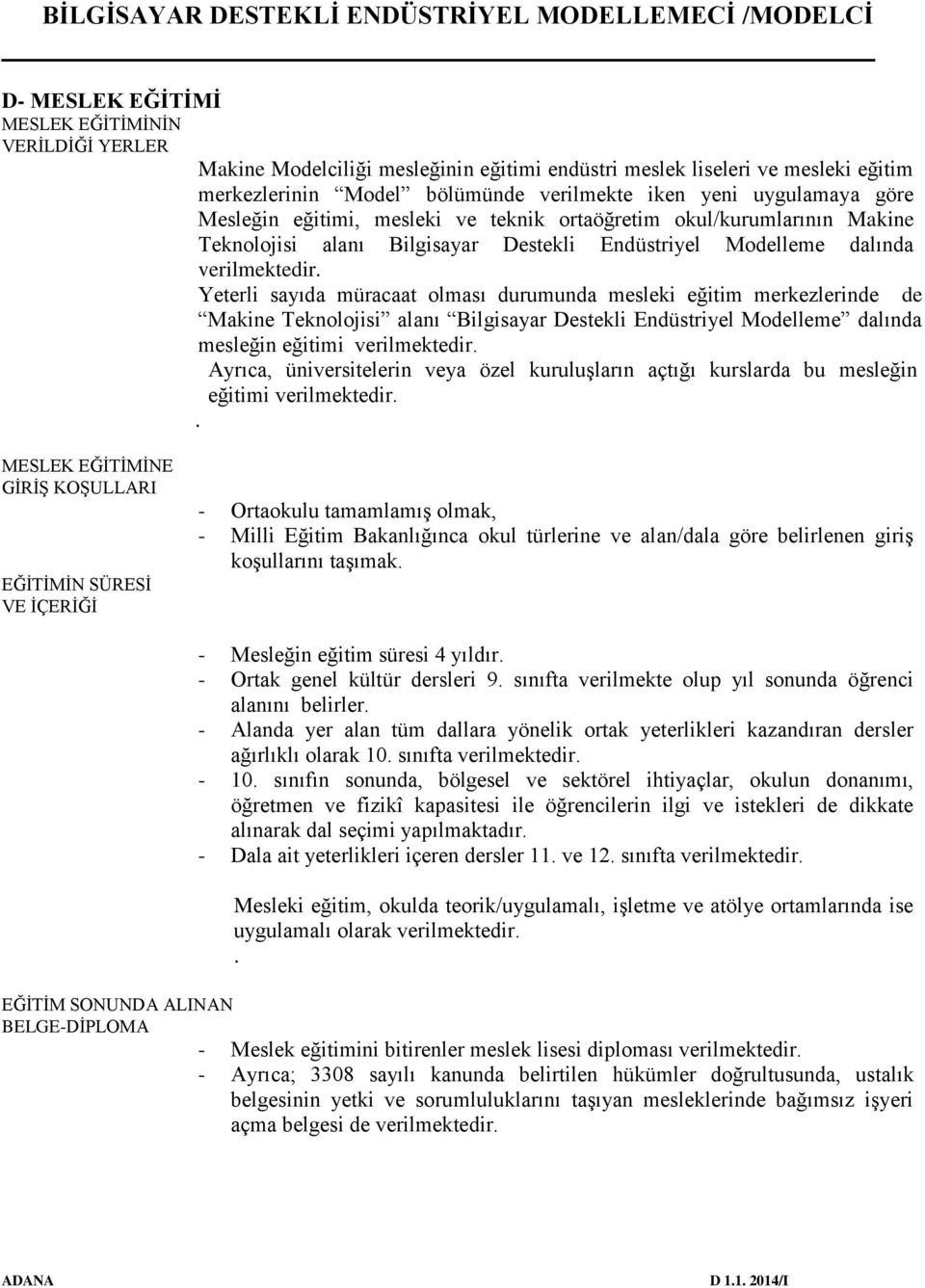 Yeterli sayıda müracaat olması durumunda mesleki eğitim merkezlerinde de Makine Teknolojisi alanı Bilgisayar Destekli Endüstriyel Modelleme dalında mesleğin eğitimi verilmektedir.