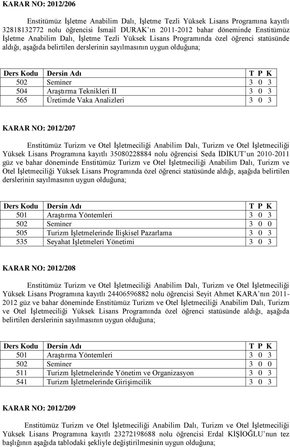 Analizleri 3 0 3 KARAR NO: 2012/207 Yüksek Lisans Programına kayıtlı 35080228884 nolu öğrencisi Seda İDİKUT un 2010-2011 güz ve bahar döneminde Enstitümüz Turizm ve Otel İşletmeciliği Anabilim Dalı,